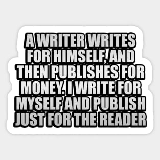 a writer writes for himself, and then publishes for money. I write for myself and publish just for the reader Sticker